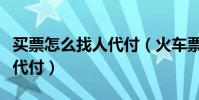 買票怎么找人代付(火車票網上訂票怎么找人代付)
