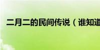 二月二的民間傳說(誰知道二月二的傳說)