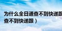 為什么全日通查不到快遞跟蹤(為什么全日通查不到快遞跟)