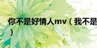 你不是好情人mv(我不是好情人完整版歌詞)
