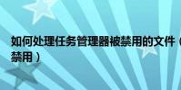 如何處理任務管理器被禁用的文件(如何處理任務管理器被禁用)