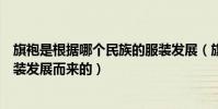 旗袍是根據哪個民族的服裝發展(旗袍是根據哪個民族的服裝發展而來的)
