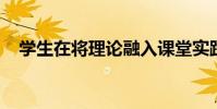學生在將理論融入課堂實踐時學到了什么