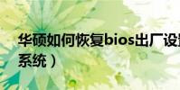 華碩如何恢復bios出廠設置(華碩如何恢復系統)
