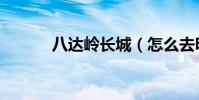 八達嶺長城(怎么去明十三陵)