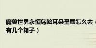 魔獸世界永恒島斡耳朵圣殿怎么去(永恒島的斡耳朵圣殿里有幾個箱子)