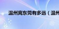 溫州離東莞有多遠(溫州離東莞多遠)