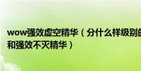 wow強效虛空精華(分什么樣級別的裝備能出強效虛空精華 和強效不滅精華)