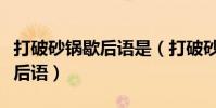打破砂鍋歇后語是(打破砂鍋-(歇后語)歇后語)