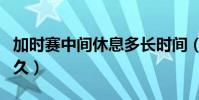 加時賽中間休息多長時間(加時賽中間休息多久)