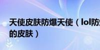 天使皮膚防爆天使(lol防爆天使是什么英雄的皮膚)