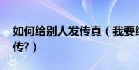 如何給別人發傳真(我要給別人發傳真,怎么傳?)
