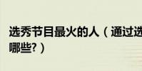選秀節目最火的人(通過選秀節目出名的人有哪些?)