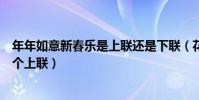 年年如意新春樂是上聯還是下聯(花開富貴春如意新春樂哪個上聯)