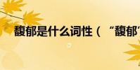 馥郁是什么詞性(“馥郁”是什么意思)