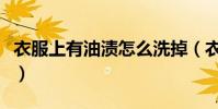 衣服上有油漬怎么洗掉(衣服上有油漬怎么洗)