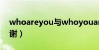 whoareyou與whoyouare有什么區別(謝謝)