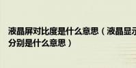 液晶屏對比度是什么意思(液晶顯示器對比度與動態對比度分別是什么意思)
