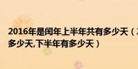 2016年是閏年上半年共有多少天(2016年是閏年,上半年有多少天,下半年有多少天)
