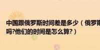 中國跟俄羅斯時間差是多少(俄羅斯的時間和中國時間一樣嗎?他們的時間是怎么算?)
