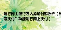 建行網上銀行怎么添加付款賬戶(如何使用建設銀行的“賬號支付”功能進行網上支付)