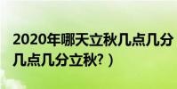 2020年哪天立秋幾點幾分(2020年哪天立秋幾點幾分立秋?)