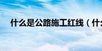 什么是公路施工紅線(什么是公路列車)