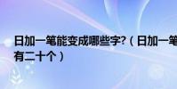 日加一筆能變成哪些字?(日加一筆能變成什么字據說可以有二十個)