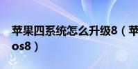 蘋果四系統怎么升級8(蘋果手機4怎么升級ios8)