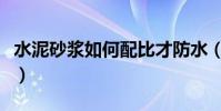 水泥砂漿如何配比才防水(水泥砂漿如何配比)