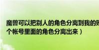 魔獸可以把別人的角色分離到我的賬號嗎(WOW怎么把一個帳號里面的角色分離出來)