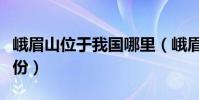 峨眉山位于我國哪里(峨眉山位于我國哪個省份)