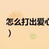 怎么打出愛心圖案抖音（怎么打出愛心的符號）