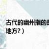 古代的幽州指的是現在的哪里（古代的幽州是指現在的什么地方?）