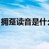 擁躉讀音是什么（擁躉是什么意思 怎么來的）