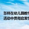 怎樣在幼兒園教學活動中貫徹啟發原則（怎樣在幼兒園教學活動中貫徹啟發性原則）