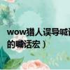 wow獵人誤導喊話宏怎么設置（求魔獸世界獵人假死和誤導的喊話宏）
