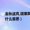 金秋送爽,碩果飄香的意思（金秋時節瓜果飄香.的翻譯是：什么意思）