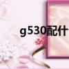 g530配什么主板（g530配什么主板）