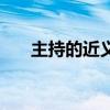 主持的近義詞是什么（主持的近義詞）