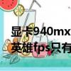 顯卡940mx能玩啥（940mx的顯卡為什么玩英雄fps只有六七十）