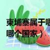 柬埔寨屬于哪個國家的地理位置（柬埔寨屬于哪個國家）