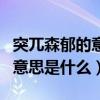 突兀森郁的意思是什么在字典里（突兀森郁的意思是什么）