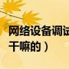網絡設備調試員是干嘛的（網絡設備調試員是干嘛的）