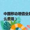 中國移動增值業務費是什么費用（中國移動增值業務費是什么費用）