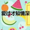 愛過才知情深痛過才知緣淺（愛過才知道痛）