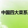 中國四大菜系是什么（中國四大菜系是什么）