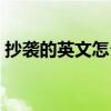 抄襲的英文怎么說（“抄襲”的英文是什么）