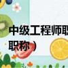 中級工程師職稱有沒有用（怎么辦中級工程師職稱）