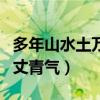 多年山水土萬丈青氣什么意思（多年山水土萬丈青氣）